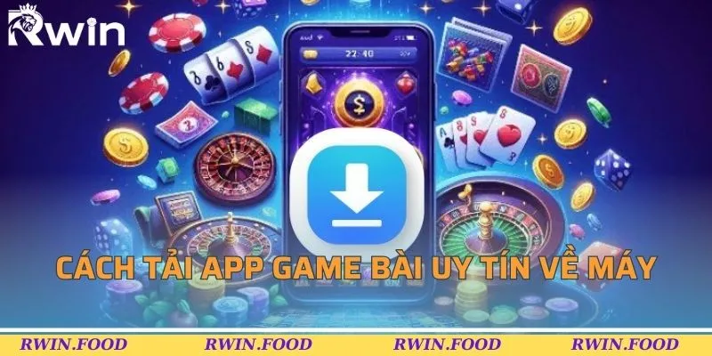 C&aacute;ch tải app game b&agrave;i uy t&iacute;n về m&aacute;y