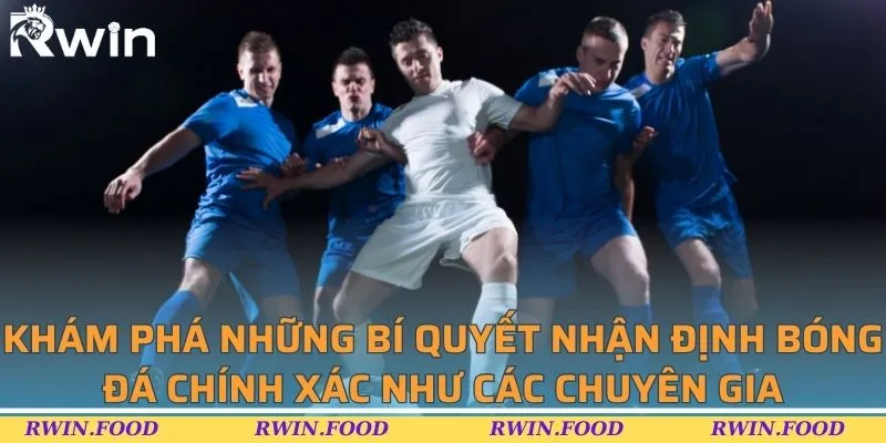 Kh&aacute;m ph&aacute; những b&iacute; quyết nhận định b&oacute;ng đ&aacute; ch&iacute;nh x&aacute;c như c&aacute;c chuy&ecirc;n gia