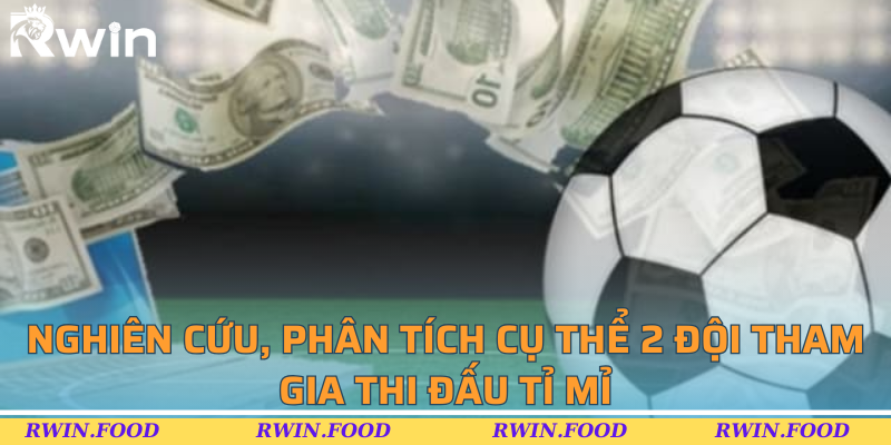 Nghi&ecirc;n cứu, ph&acirc;n t&iacute;ch cụ thể 2 đội tham gia thi đấu tỉ mỉ