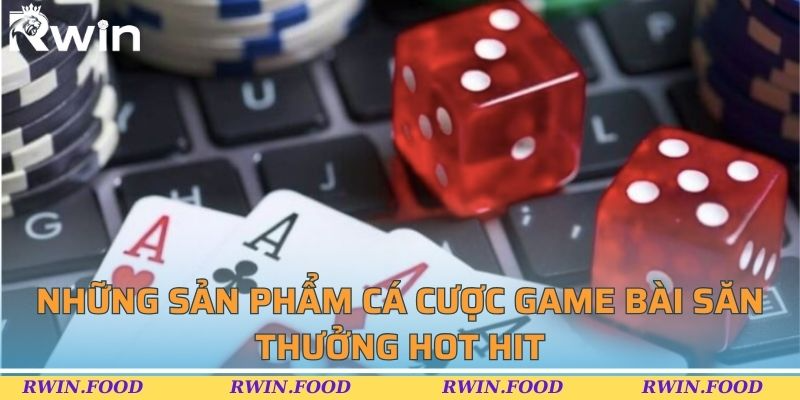 Những sản phẩm c&aacute; cược game b&agrave;i săn thưởng hot hit