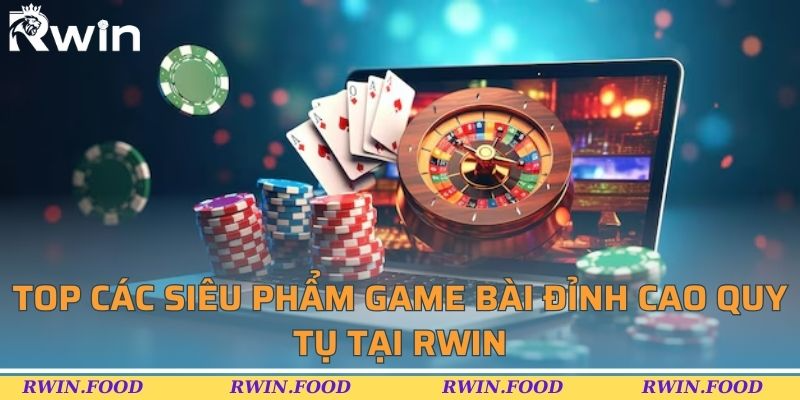 Top c&aacute;c si&ecirc;u phẩm game b&agrave;i đỉnh cao quy tụ tại RWIN